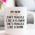 My Mom Isnt Fragile Like A Flower Shes Fragile Like A Bomb Ceramic Mug Mother Day CP Birthday Gift Idea For Mom