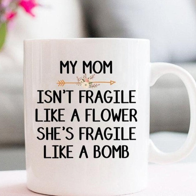 My Mom Isnt Fragile Like A Flower Shes Fragile Like A Bomb Ceramic Mug Mother Day CP Birthday Gift Idea For Mom